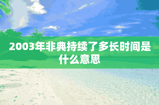 2003年非典持续了多长时间是什么意思